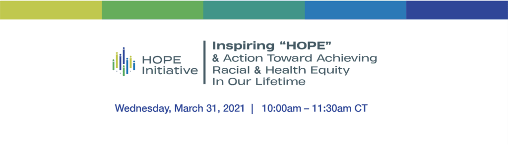 Hope Initiative | Inspiring "HOPE" and action towards achieving racial and health equity in our lifetime | March 31, 2021 10:00 am - 11:30 am