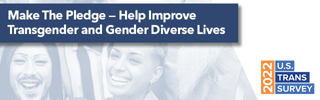 Make the Pledge - Help Improve Transgender and Gender Diverse Lives | 2022 U.S. Trans Survey